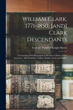 portada William Clark, 1771-1850, [and] Clark Descendants: A Genealogy With Biographical Sketches of Some of our Ancestors: Allied Families, Gilbert, Botkin, (en Inglés)