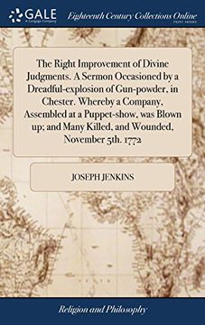 portada The Right Improvement of Divine Judgments. A Sermon Occasioned by a Dreadful-Explosion of Gun-Powder, in Chester. Whereby a Company, Assembled at a. Many Killed, and Wounded, November 5Th. 1772 