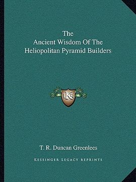 portada the ancient wisdom of the heliopolitan pyramid builders (en Inglés)