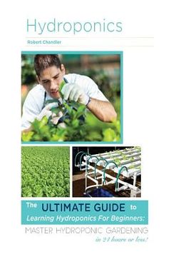 portada Hydroponics: The Ultimate Guide to Learning Hydroponics for Beginners: Master Hydroponic Gardening in 24 hours or less! (en Inglés)