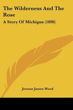 portada the wilderness and the rose: a story of michigan (1890) (en Inglés)