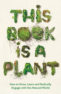 portada This Book is a Plant: How to Grow, Learn and Radically Engage With the Natural World 
