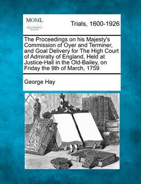 portada the proceedings on his majesty's commission of oyer and terminer, and goal delivery for the high court of admiralty of england, held at justice-hall i (en Inglés)