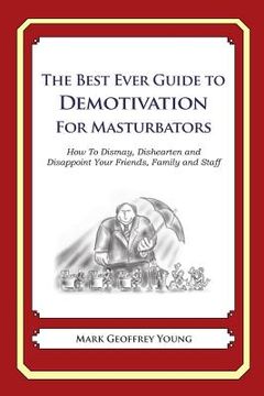 portada The Best Ever Guide to Demotivation for Masturbators: How To Dismay, Dishearten and Disappoint Your Friends, Family and Staff (en Inglés)