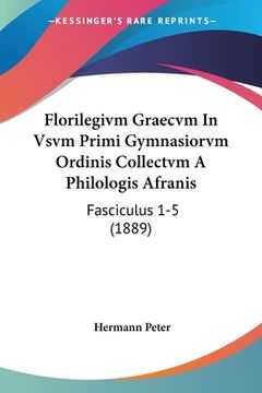 portada Florilegivm Graecvm In Vsvm Primi Gymnasiorvm Ordinis Collectvm A Philologis Afranis: Fasciculus 1-5 (1889) (en Latin)