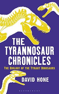 portada The Tyrannosaur Chronicles: The Biology of the Tyrant Dinosaurs (Bloomsbury Sigma)