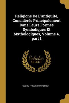 portada Religions de L'antiquité, Considérés Principalement Dans Leurs Formes Symboliques et Mythologiques, Volume 4, Part 1 