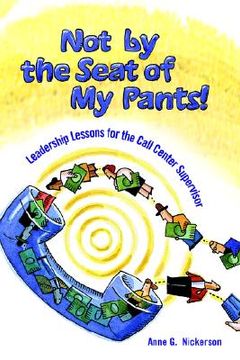 portada not by the seat of my pants!: leadership lessons for the call center supervisor (in English)