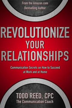 portada Revolutionize Your Relationships: Communication Secrets on How to Succeed at Work and at Home (in English)