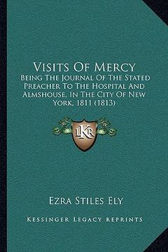 portada visits of mercy: being the journal of the stated preacher to the hospital andbeing the journal of the stated preacher to the hospital a (en Inglés)