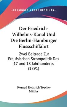 portada Der Friedrich-Wilhelms-Kanal Und Die Berlin-Hamburger Flussschiffahrt: Zwei Beitrage Zur Preufsischen Strompolitik Des 17 und 18 Jahrhunderts (1891) (in German)
