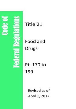 portada Code Of Federal Regulations Title 21, Food and Drugs, Pt. 170 to 199, Revised as of April 1, 2017
