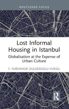 portada Lost Informal Housing in Istanbul: Globalisation at the Expense of Urban Culture (Routledge Research in Planning and Urban Design) (en Inglés)
