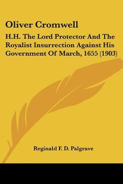 portada oliver cromwell: h.h. the lord protector and the royalist insurrection against his government of march, 1655 (1903) (in English)