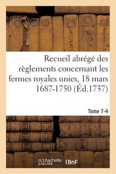 portada Recueil Abrégé Des Règlements Concernant Les Fermes Royales Unies, 18 Mars 1687-1750. Tome 7-4: Baux de Domergue, Pointeau Et Templier Et de Fereau, Y (in French)