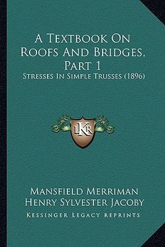 portada a textbook on roofs and bridges, part 1: stresses in simple trusses (1896) (en Inglés)