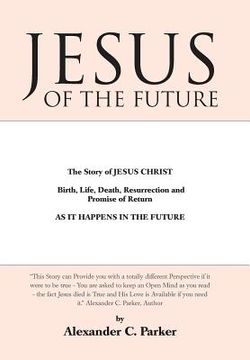 portada Jesus of the Future: The Story of Jesus Christ Birth, Life, Death Resurrection and Promise of Return as It Happens in the Future (en Inglés)