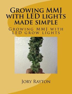 portada Growing MMJ with LED lights made simple: Growing MMJ with LED grow lights (in English)