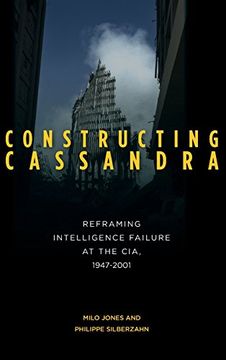 portada Constructing Cassandra: Reframing Intelligence Failure at the Cia, 1947–2001 