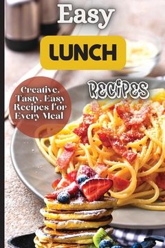 portada Easy Lunch Recipes: From sandwiches, wraps, salads, and soups to pasta dishes, rice bowls, and stir-fries, this cookbook has something for (en Inglés)