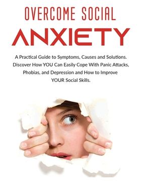 portada Overcome Social Anxiety: A Practical Guide to Symptoms, Causes and Solutions. Discover How You Can Easily Cope With Panic Attacks, Phobias, and (en Inglés)