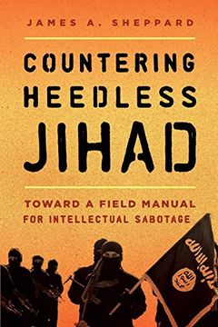 portada Countering Heedless Jihad: Toward a Field Manual for Intellectual Sabotage 