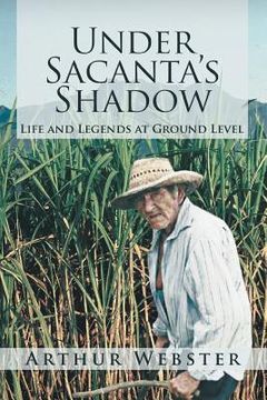 portada Under Sacanta's Shadow: Life and Legends at Ground Level (en Inglés)