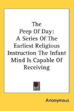 portada the peep of day: a series of the earliest religious instruction the infant mind is capable of receiving (en Inglés)
