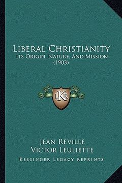 portada liberal christianity: its origin, nature, and mission (1903)