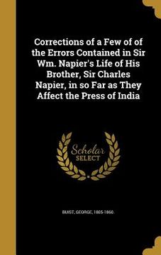 portada Corrections of a Few of of the Errors Contained in Sir Wm. Napier's Life of His Brother, Sir Charles Napier, in so Far as They Affect the Press of Ind (en Inglés)