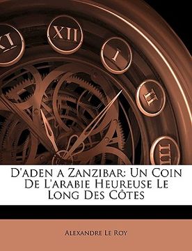 portada D'Aden a Zanzibar: Un Coin de l'Arabie Heureuse Le Long Des Côtes (en Francés)