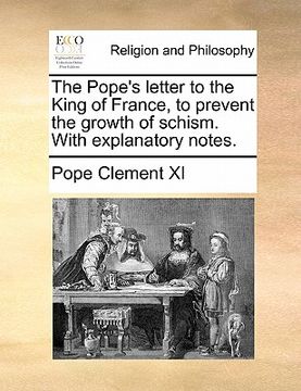 portada the pope's letter to the king of france, to prevent the growth of schism. with explanatory notes. (en Inglés)