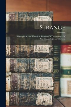 portada Strange: Biographical And Historical Sketches Of The Stranges Of America And Across The Seas (en Inglés)