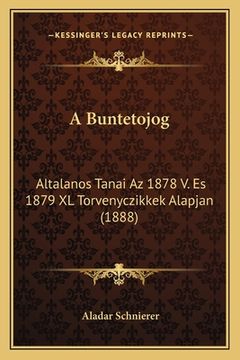 portada A Buntetojog: Altalanos Tanai Az 1878 V. Es 1879 XL Torvenyczikkek Alapjan (1888) (en Húngaro)