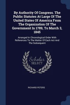 portada By Authority Of Congress. The Public Statutes At Large Of The United States Of America From The Organization Of The Government In 1789, To March 3, 18 (en Inglés)