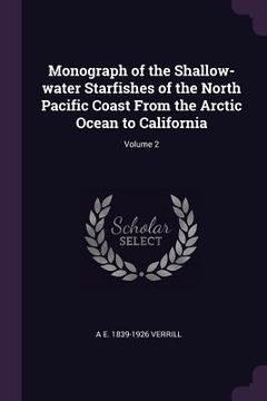 portada Monograph of the Shallow-water Starfishes of the North Pacific Coast From the Arctic Ocean to California; Volume 2 (en Inglés)