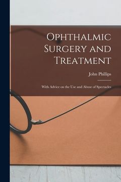 portada Ophthalmic Surgery and Treatment: With Advice on the Use and Abuse of Spectacles (in English)