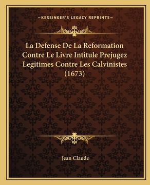 portada La Defense De La Reformation Contre Le Livre Intitule Prejugez Legitimes Contre Les Calvinistes (1673) (en Francés)