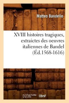 portada XVIII Histoires Tragiques, Extraictes Des Oeuvres Italiennes de Bandel (Éd.1568-1616) (en Francés)