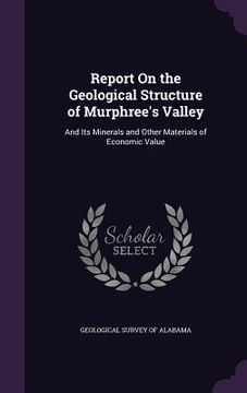 portada Report On the Geological Structure of Murphree's Valley: And Its Minerals and Other Materials of Economic Value (en Inglés)