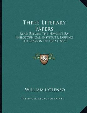 portada three literary papers: read before the hawke's bay philosophical institute, during the session of 1882 (1883) (en Inglés)