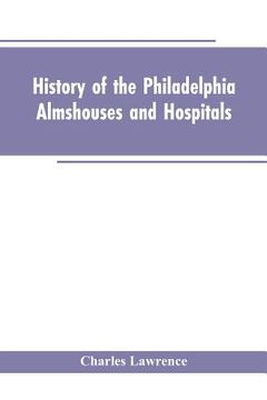 portada History Of The Philadelphia Almshouses And Hospitals (in English)