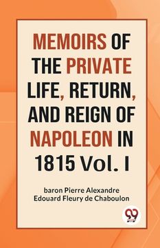 portada Memoirs Of The Private Life, Return, And Reign Of Napoleon In 1815 Vol. I (en Inglés)