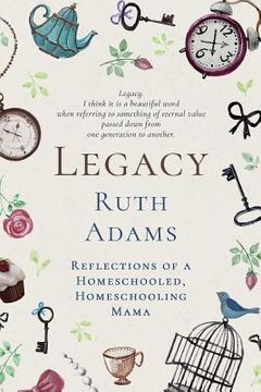 portada Legacy: Reflections of a Homeschooled, Homeschooling Mama (en Inglés)