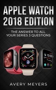 portada Apple Watch 2018 Edition: The Answer to All Your Series 3 Questions (en Inglés)