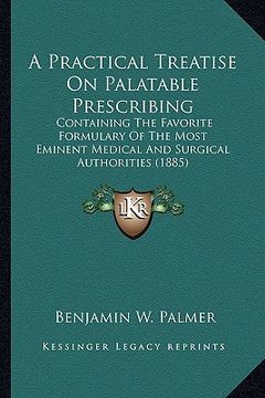 portada a practical treatise on palatable prescribing: containing the favorite formulary of the most eminent medical and surgical authorities (1885)