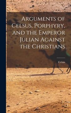 portada Arguments of Celsus, Porphyry, and the Emperor Julian Against the Christians (in English)