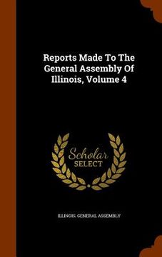 portada Reports Made To The General Assembly Of Illinois, Volume 4 (en Inglés)