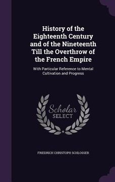 portada History of the Eighteenth Century and of the Nineteenth Till the Overthrow of the French Empire: With Particular Reference to Mental Cultivation and P