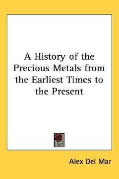 portada a history of the precious metals from the earliest times to the present (in English)